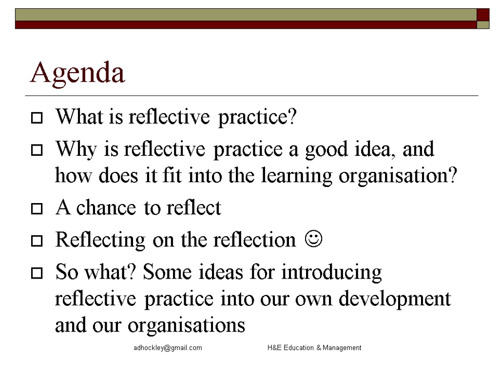 adhockley@gmail.com H&E Education & Management Agenda What is reflective practice? Why is reflective practice